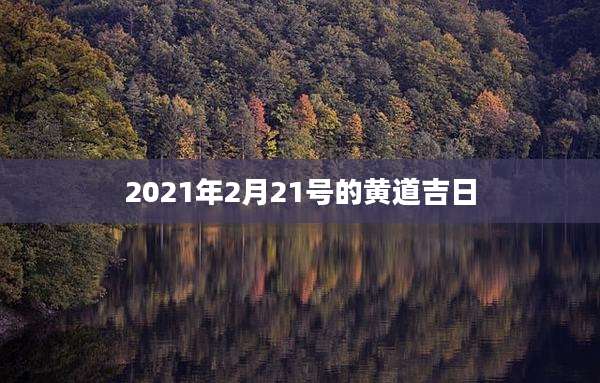 2021年2月21号的黄道吉日