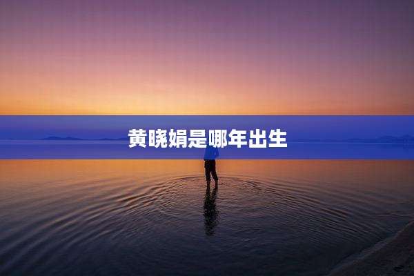 黄晓娟是哪年出生