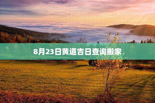8月23日黄道吉日查询搬家