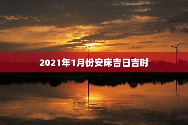2021年1月份安床吉日吉时