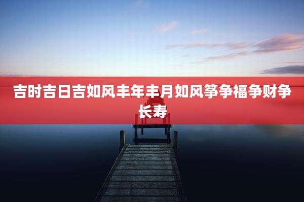 吉时吉日吉如风丰年丰月如风筝争福争财争长寿
