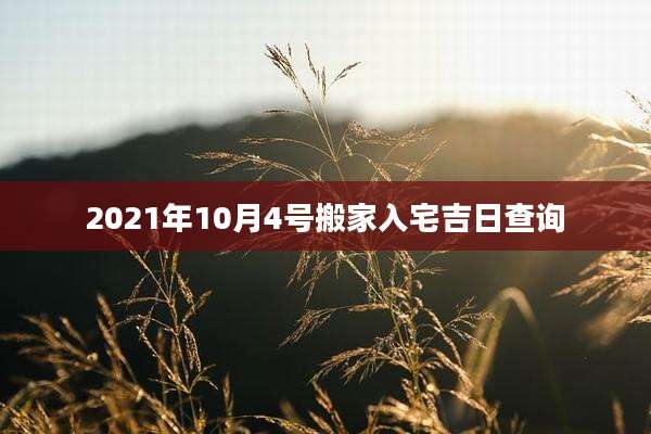 2021年10月4号搬家入宅吉日查询