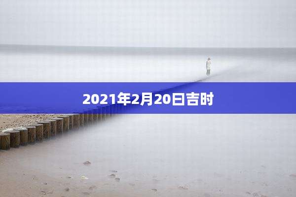 2021年2月20曰吉时