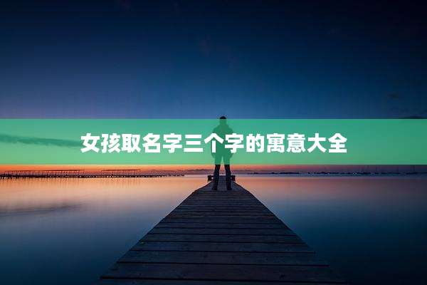 女孩取名字三个字的寓意大全