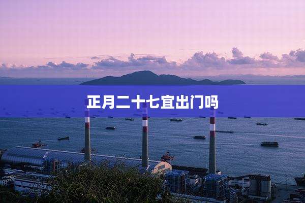 正月二十七宜出门吗