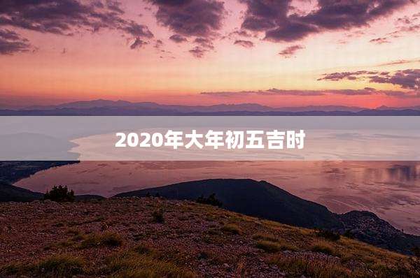 2020年大年初五吉时