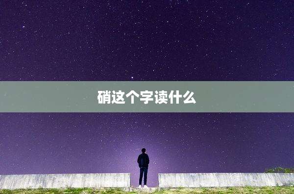 硝这个字读什么