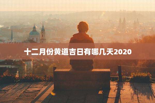 十二月份黄道吉日有哪几天2020