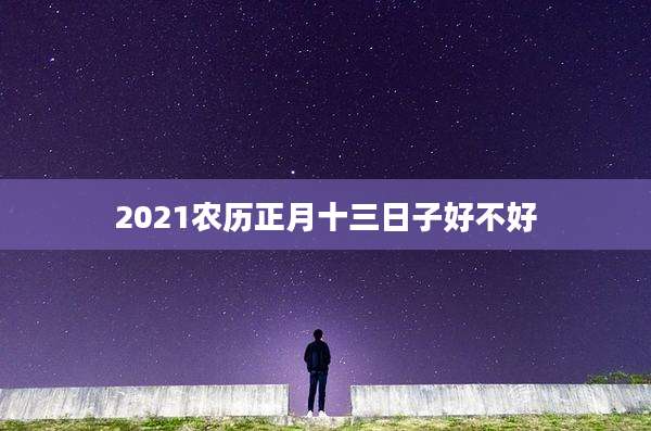 2021农历正月十三日子好不好