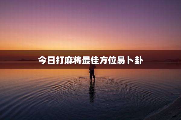 今日打麻将最佳方位易卜卦