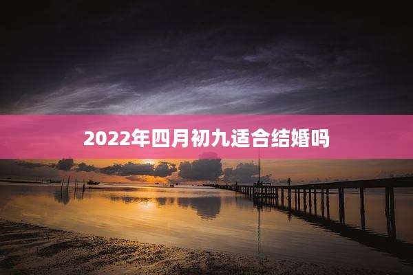 2022年四月初九适合结婚吗