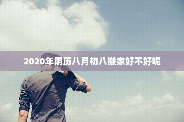 2020年阴历八月初八搬家好不好呢