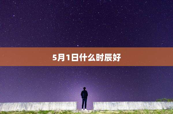 5月1日什么时辰好
