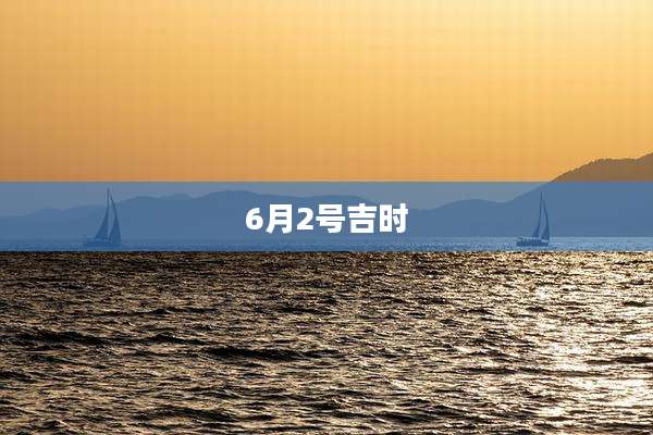 6月2号吉时