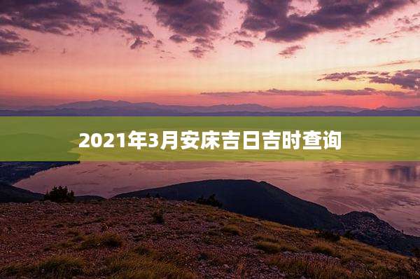 2021年3月安床吉日吉时查询