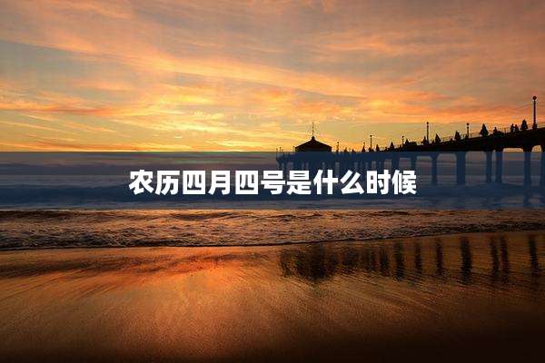 农历四月四号是什么时候