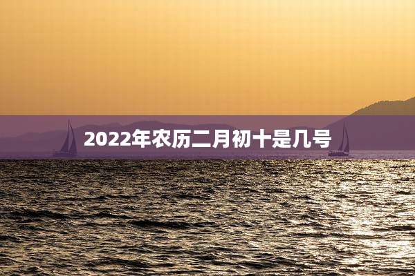 2022年农历二月初十是几号
