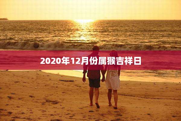 2020年12月份属猴吉祥日