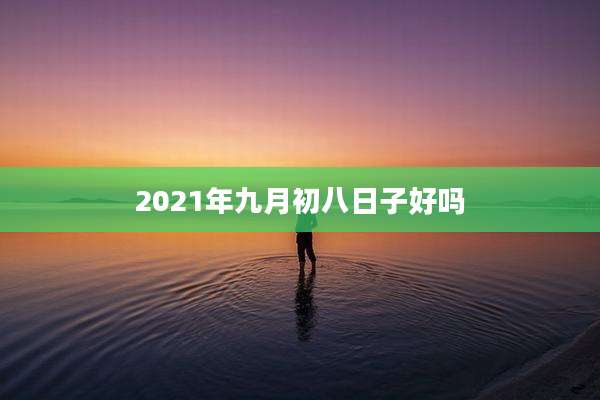 2021年九月初八日子好吗