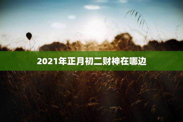 2021年正月初二财神在哪边