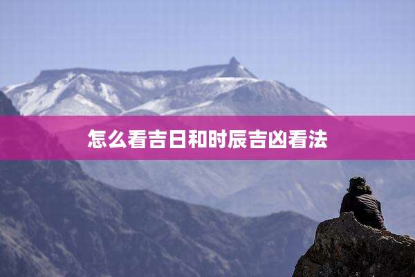 怎么看吉日和时辰吉凶看法