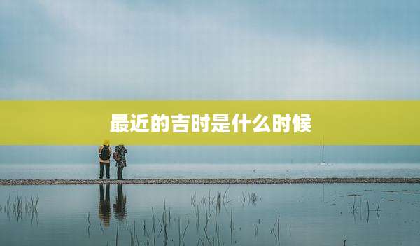 最近的吉时是什么时候