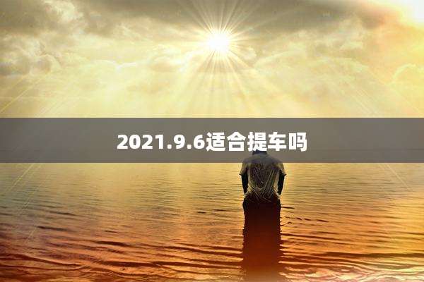 2021.9.6适合提车吗