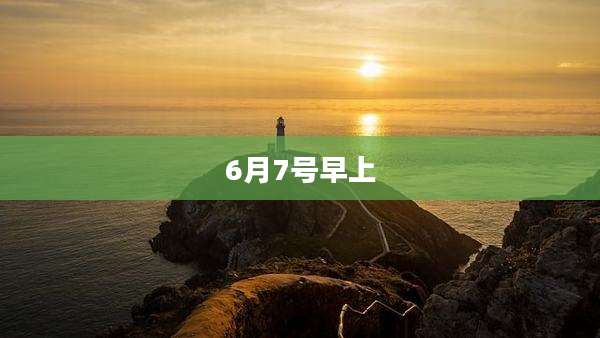 6月7号早上