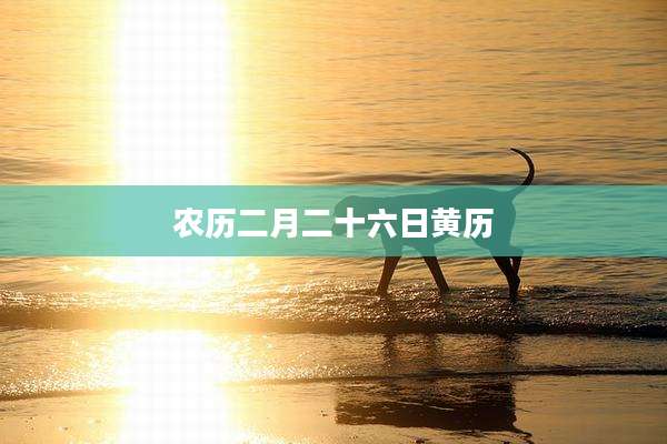 农历二月二十六日黄历