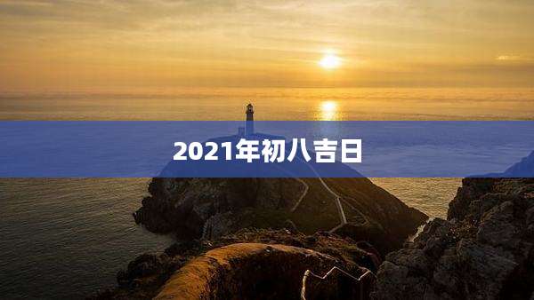 2021年初八吉日