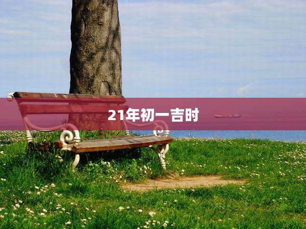 21年初一吉时