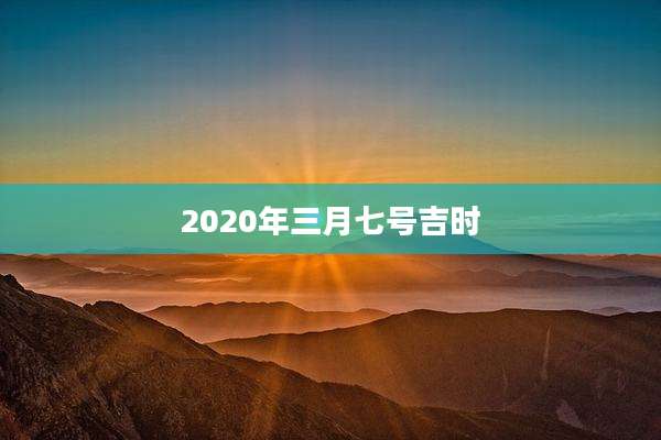 2020年三月七号吉时