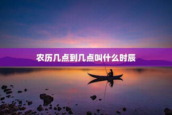 农历几点到几点叫什么时辰