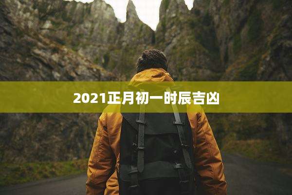 2021正月初一时辰吉凶