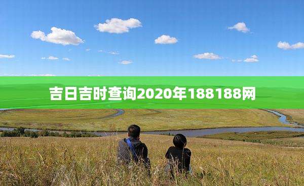 吉日吉时查询2020年188188网
