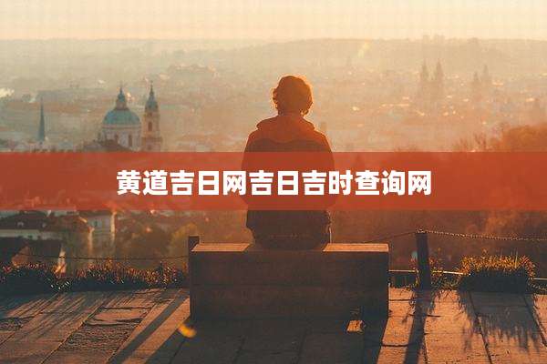 黄道吉日网吉日吉时查询网