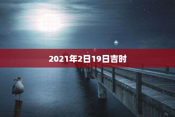 2021年2日19日吉时