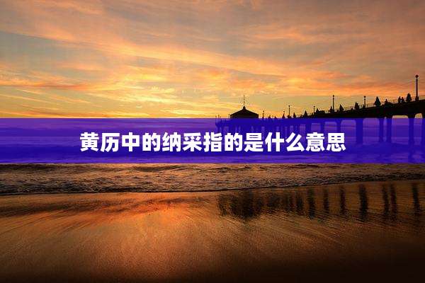 黄历中的纳采指的是什么意思