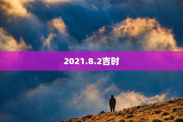 2021.8.2吉时