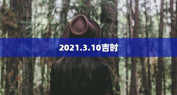 2021.3.10吉时