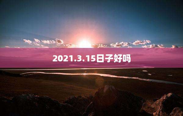 2021.3.15日子好吗