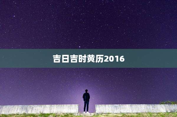 吉日吉时黄历2016