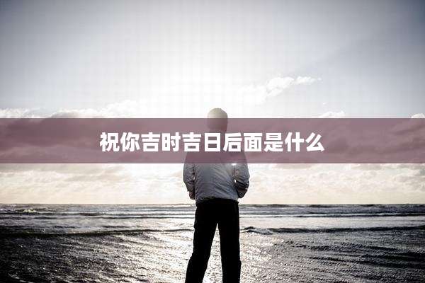 祝你吉时吉日后面是什么