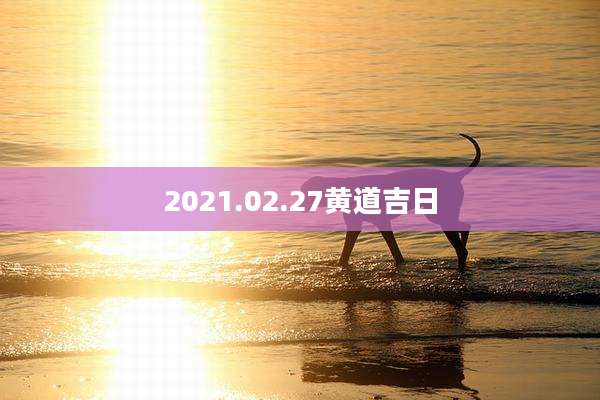 2021.02.27黄道吉日