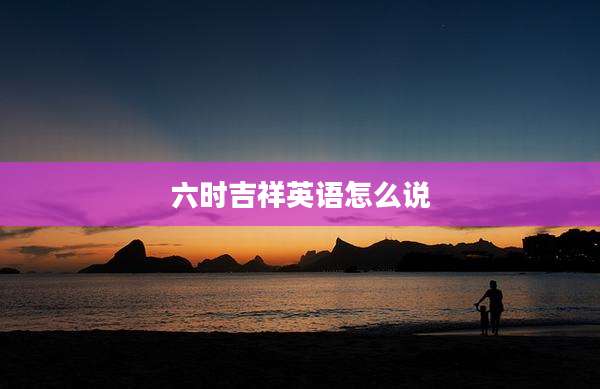 六时吉祥英语怎么说