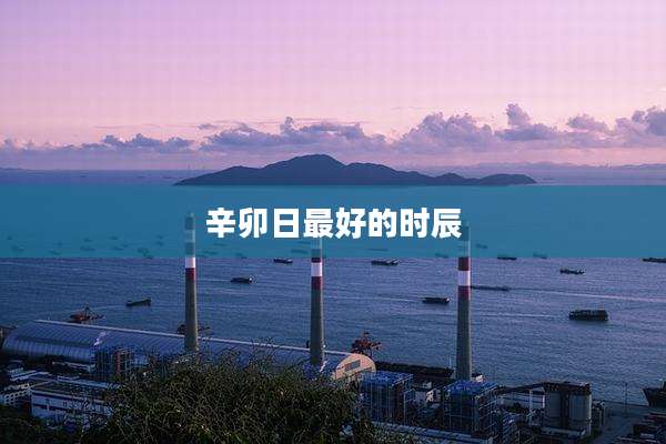 辛卯日最好的时辰