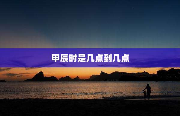 甲辰时是几点到几点