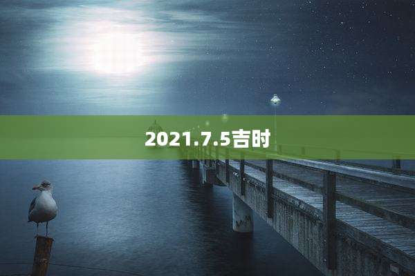2021.7.5吉时