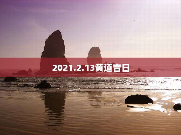 2021.2.13黄道吉日