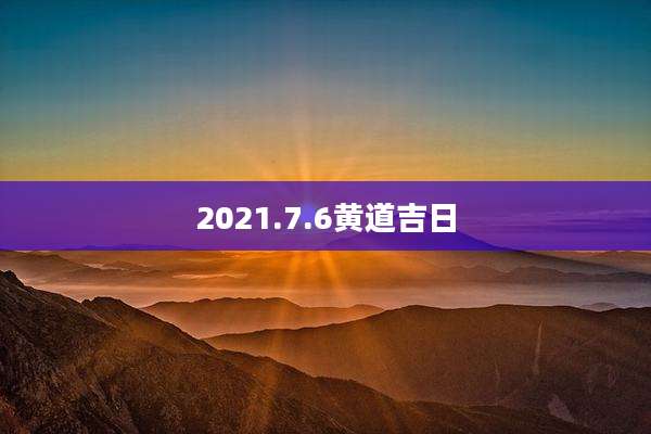 2021.7.6黄道吉日